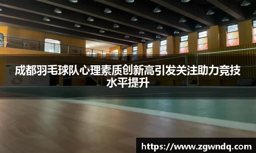 成都羽毛球队心理素质创新高引发关注助力竞技水平提升